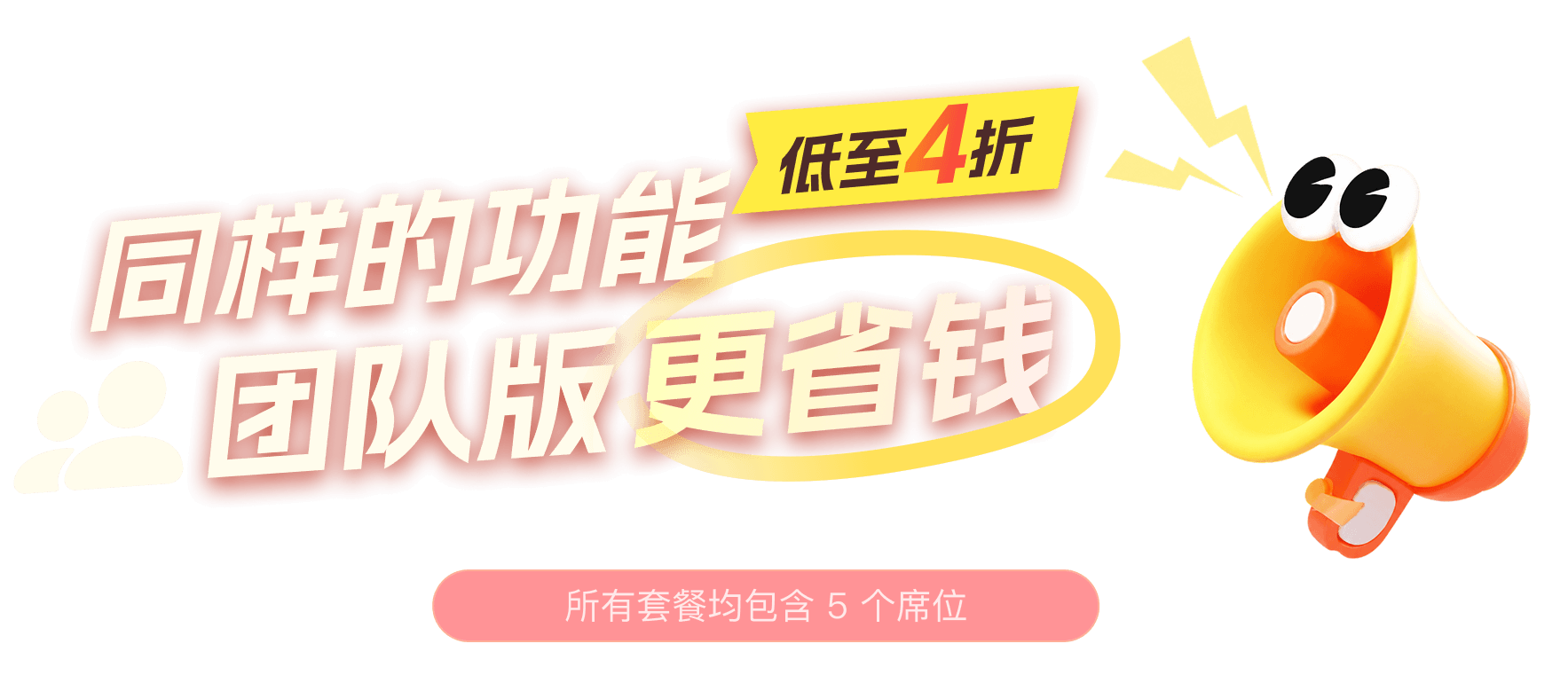同样的功能 团队版更省钱 低至4折 · 所有套餐均包含 5 个席位